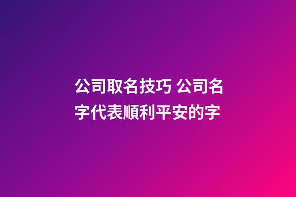 公司取名技巧 公司名字代表順利平安的字
